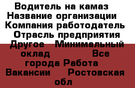 Водитель на камаз › Название организации ­ Компания-работодатель › Отрасль предприятия ­ Другое › Минимальный оклад ­ 35 000 - Все города Работа » Вакансии   . Ростовская обл.